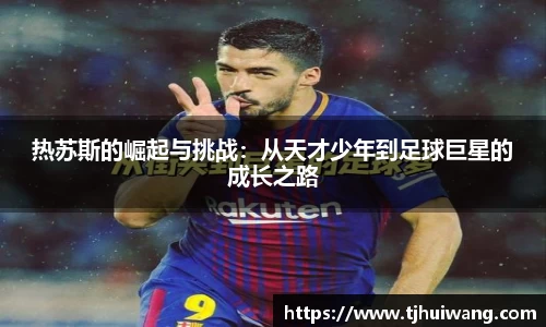 热苏斯的崛起与挑战：从天才少年到足球巨星的成长之路