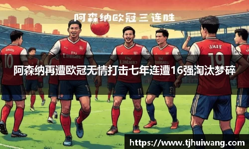 阿森纳再遭欧冠无情打击七年连遭16强淘汰梦碎
