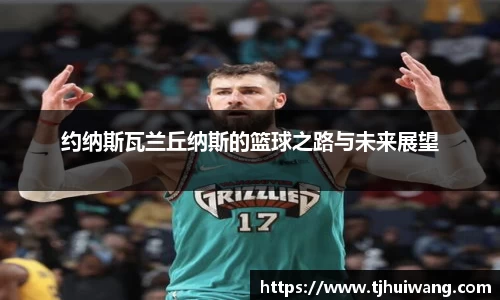 约纳斯瓦兰丘纳斯的篮球之路与未来展望