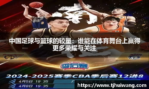 中国足球与篮球的较量：谁能在体育舞台上赢得更多荣耀与关注